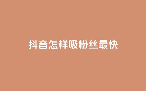 抖音怎样吸粉丝最快 - 抖音如何快速增加粉丝量! 第1张 抖音怎样吸粉丝最快 - 抖音如何快速增加粉丝量! 第1张