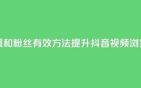 抖音怎么增加浏览量和粉丝 - 有效方法提升抖音视频浏览量和粉丝数。 第1张
