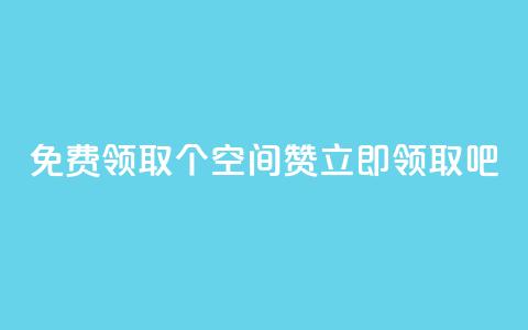 免费领取10个QQ空间赞，立即领取吧！ 第1张