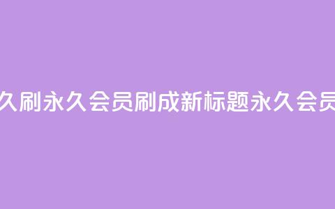 qqvip永久刷(qqvip永久会员刷成新标题 QQVIP永久会员刷.) 第1张