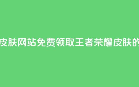 0元领取王者荣耀皮肤网站(免费领取王者荣耀皮肤的最佳途径) 第1张 0元领取王者荣耀皮肤网站(免费领取王者荣耀皮肤的最佳途径) 第1张