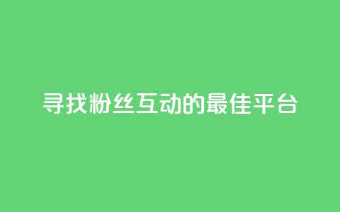 寻找粉丝互动的最佳平台 第1张 寻找粉丝互动的最佳平台 第1张