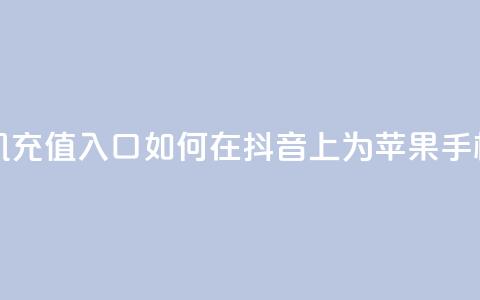 抖音苹果手机充值入口 - 如何在抖音上为苹果手机充值! 第1张 抖音苹果手机充值入口 - 如何在抖音上为苹果手机充值! 第1张