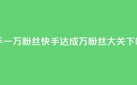 快手一万粉丝(快手达成万粉丝大关) 第1张 快手一万粉丝(快手达成万粉丝大关) 第1张