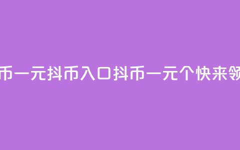 抖币一元10抖币入口(抖币一元10个，快来领取！) 第1张