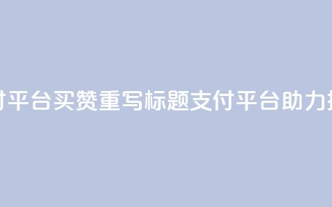 QQ支付平台买赞(重写标题:QQ支付平台助力推广) 第1张 QQ支付平台买赞(重写标题:QQ支付平台助力推广) 第1张