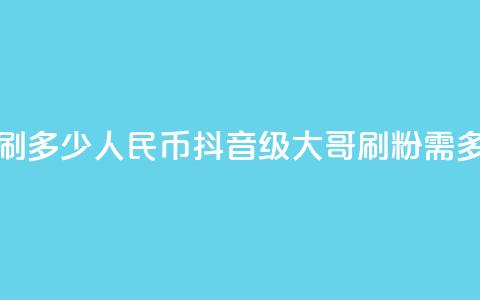 抖音75级大哥需要刷多少人民币(抖音75级大哥刷粉需多少人民币) 第1张 抖音75级大哥需要刷多少人民币(抖音75级大哥刷粉需多少人民币) 第1张