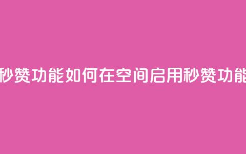 qq空间怎么开秒赞功能 - 如何在QQ空间启用秒赞功能指南~ 第1张 qq空间怎么开秒赞功能 - 如何在QQ空间启用秒赞功能指南~ 第1张