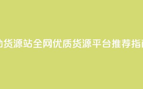 全网辅助货源站 - 全网优质货源平台推荐指南! 第1张 全网辅助货源站 - 全网优质货源平台推荐指南! 第1张