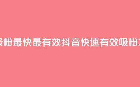 抖音如何吸粉最快最有效 - 抖音快速有效吸粉攻略~ 第1张 抖音如何吸粉最快最有效 - 抖音快速有效吸粉攻略~ 第1张