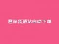 君泽货源站自助下单,cfm科技直装免费 - qq会员代充为什么那么便宜 - dy下单平台-ks-dy-稳定下单平台-超低价平台