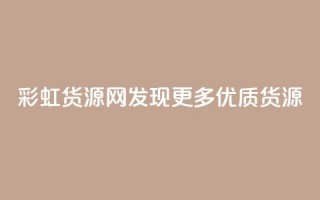 彩虹货源网：发现更多优质货源