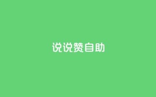 说说赞自助 - 深度解析赞自助的优势与应用技巧！