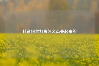 抖音粉丝灯牌怎么点亮起来的