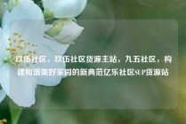 玖伍社区，玖伍社区货源主站，九五社区，构建和谐美好家园的新典范亿乐社区SUP货源站